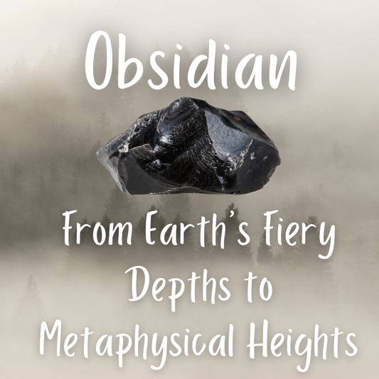 Obsidian: From Earth’s Fiery Depths to Metaphysical Heights