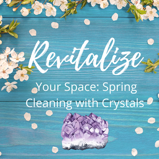 Revitalize Your Space: Spring Cleaning with Crystals