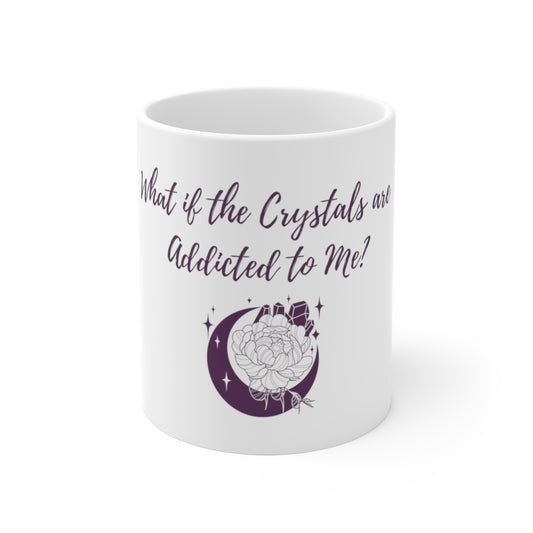 Crystal Themed Ceramic Mug 11oz "What if the Crystals are Addicted  to me?"